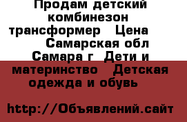 Продам детский комбинезон -трансформер › Цена ­ 1 800 - Самарская обл., Самара г. Дети и материнство » Детская одежда и обувь   